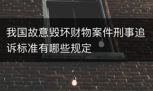 我国故意毁坏财物案件刑事追诉标准有哪些规定
