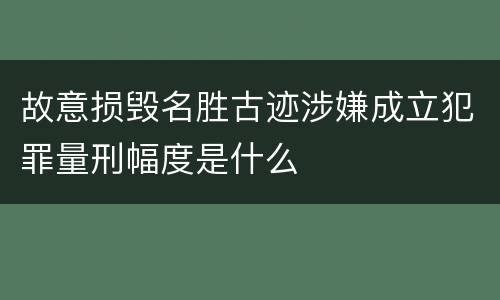 故意损毁名胜古迹涉嫌成立犯罪量刑幅度是什么