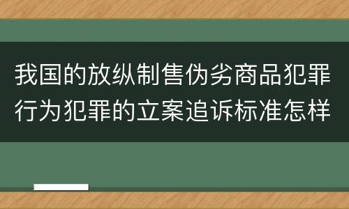 我国的放纵制售伪劣商品犯罪行为犯罪的立案追诉标准怎样认定