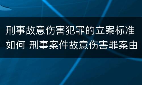 刑事故意伤害犯罪的立案标准如何 刑事案件故意伤害罪案由