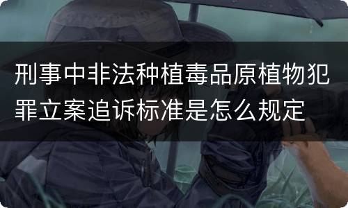 刑事中非法种植毒品原植物犯罪立案追诉标准是怎么规定