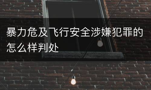 暴力危及飞行安全涉嫌犯罪的怎么样判处