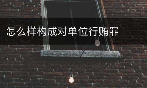 怎么样构成对单位行贿罪