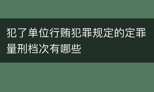 犯了单位行贿犯罪规定的定罪量刑档次有哪些