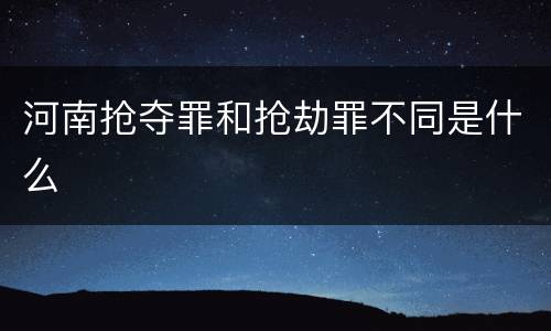 河南抢夺罪和抢劫罪不同是什么
