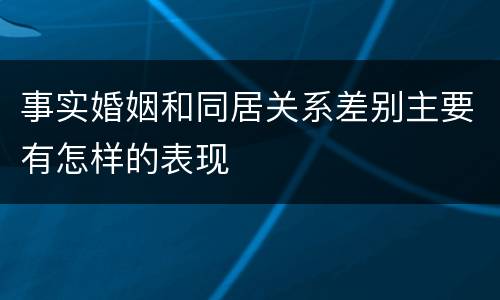 事实婚姻和同居关系差别主要有怎样的表现