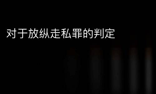 对于放纵走私罪的判定