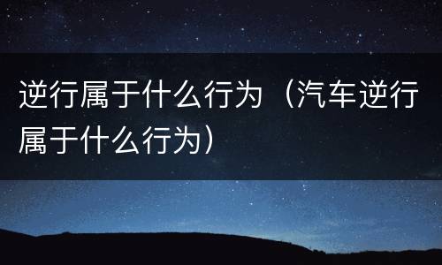 逆行属于什么行为（汽车逆行属于什么行为）