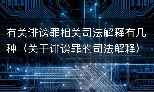 有关诽谤罪相关司法解释有几种（关于诽谤罪的司法解释）