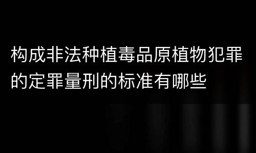 构成非法种植毒品原植物犯罪的定罪量刑的标准有哪些