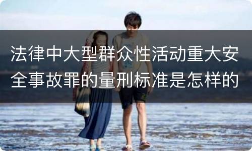 法律中大型群众性活动重大安全事故罪的量刑标准是怎样的