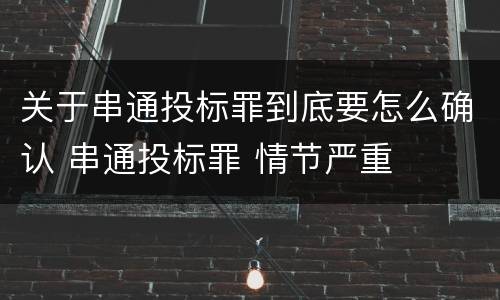 关于串通投标罪到底要怎么确认 串通投标罪 情节严重