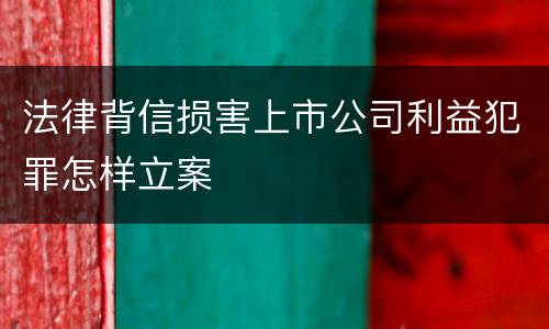 法律背信损害上市公司利益犯罪怎样立案