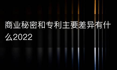 商业秘密和专利主要差异有什么2022