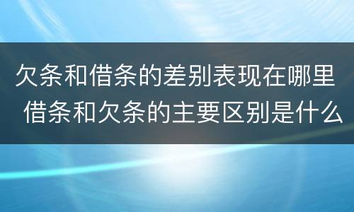 欠条和借条的差别表现在哪里 借条和欠条的主要区别是什么