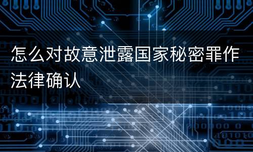 怎么对故意泄露国家秘密罪作法律确认