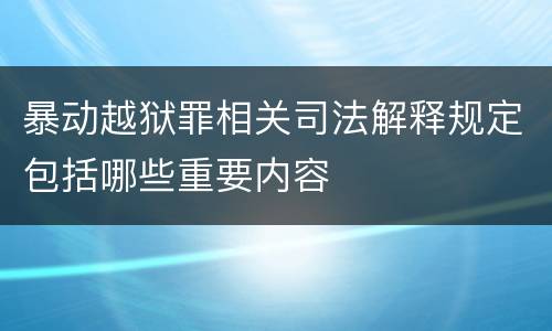 暴动越狱罪相关司法解释规定包括哪些重要内容