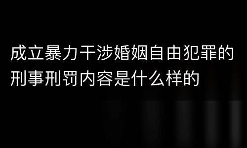 成立暴力干涉婚姻自由犯罪的刑事刑罚内容是什么样的