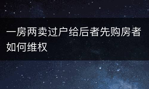 一房两卖过户给后者先购房者如何维权