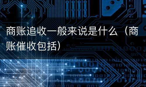 商账追收一般来说是什么（商账催收包括）