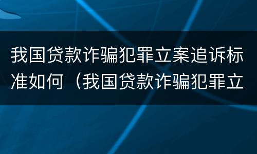 我国贷款诈骗犯罪立案追诉标准如何（我国贷款诈骗犯罪立案追诉标准如何写）
