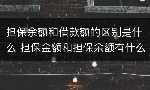 担保余额和借款额的区别是什么 担保金额和担保余额有什么区别