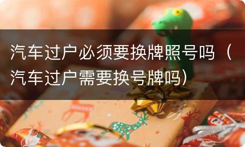 汽车过户必须要换牌照号吗（汽车过户需要换号牌吗）