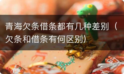 青海欠条借条都有几种差别（欠条和借条有何区别）