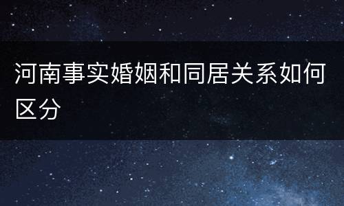 河南事实婚姻和同居关系如何区分