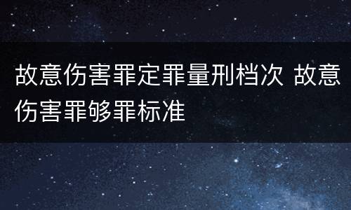 故意伤害罪定罪量刑档次 故意伤害罪够罪标准