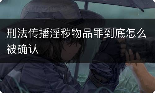 刑法传播淫秽物品罪到底怎么被确认
