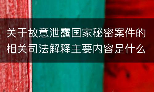 关于故意泄露国家秘密案件的相关司法解释主要内容是什么