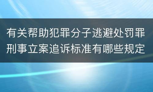 有关帮助犯罪分子逃避处罚罪刑事立案追诉标准有哪些规定