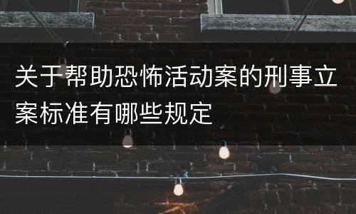 关于帮助恐怖活动案的刑事立案标准有哪些规定