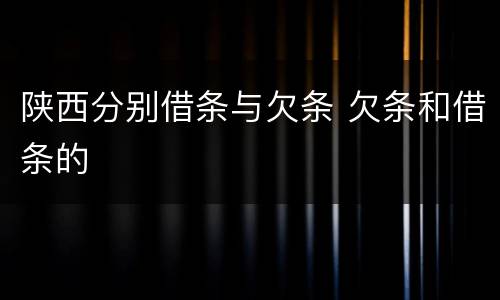 陕西分别借条与欠条 欠条和借条的