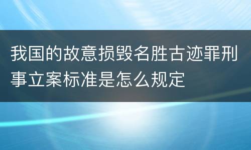 我国的故意损毁名胜古迹罪刑事立案标准是怎么规定