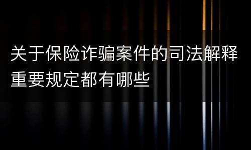 关于保险诈骗案件的司法解释重要规定都有哪些