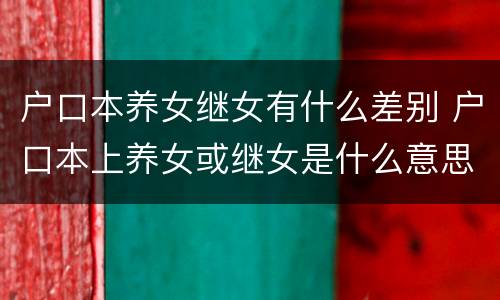 户口本养女继女有什么差别 户口本上养女或继女是什么意思