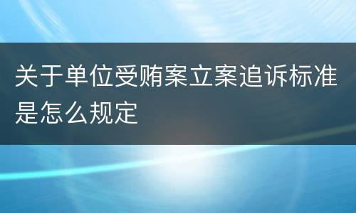 关于单位受贿案立案追诉标准是怎么规定