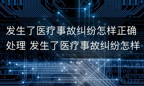 发生了医疗事故纠纷怎样正确处理 发生了医疗事故纠纷怎样正确处理好