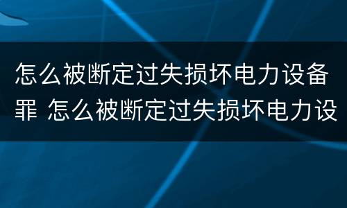 怎么被断定过失损坏电力设备罪 怎么被断定过失损坏电力设备罪