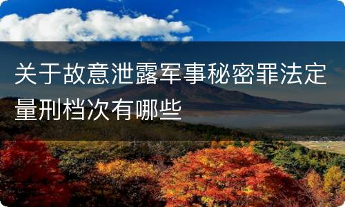 关于故意泄露军事秘密罪法定量刑档次有哪些