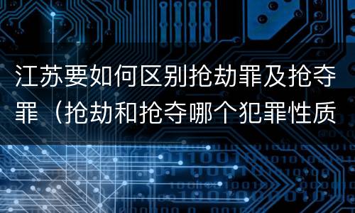 江苏要如何区别抢劫罪及抢夺罪（抢劫和抢夺哪个犯罪性质严重）
