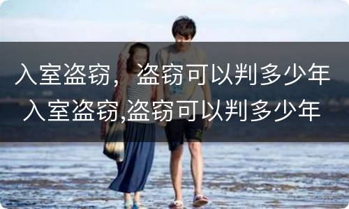 入室盗窃，盗窃可以判多少年 入室盗窃,盗窃可以判多少年缓刑