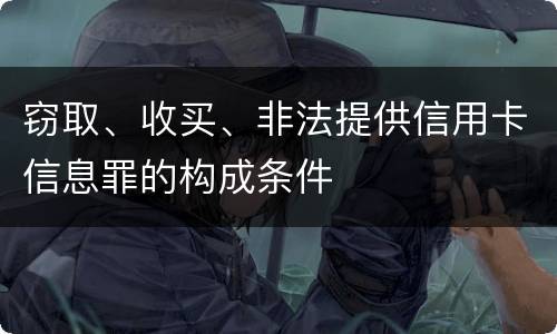 窃取、收买、非法提供信用卡信息罪的构成条件