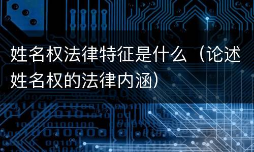 姓名权法律特征是什么（论述姓名权的法律内涵）