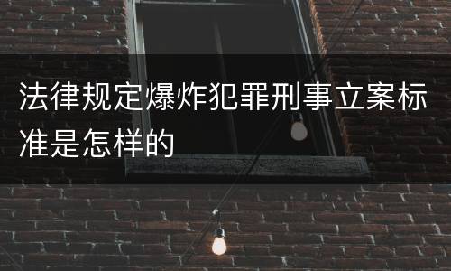 法律规定爆炸犯罪刑事立案标准是怎样的