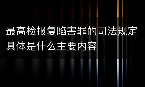 最高检报复陷害罪的司法规定具体是什么主要内容