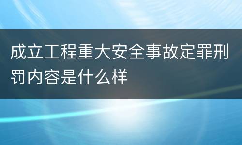 成立工程重大安全事故定罪刑罚内容是什么样