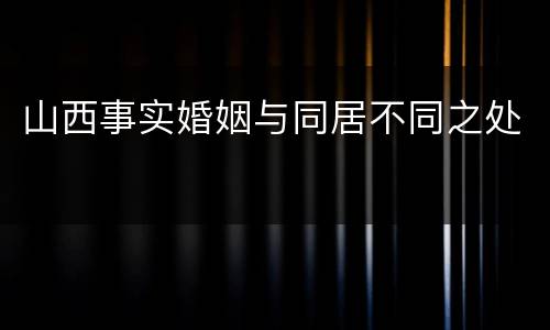 山西事实婚姻与同居不同之处 山西事实婚姻与同居不同之处